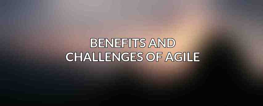 Benefits and Challenges of Agile