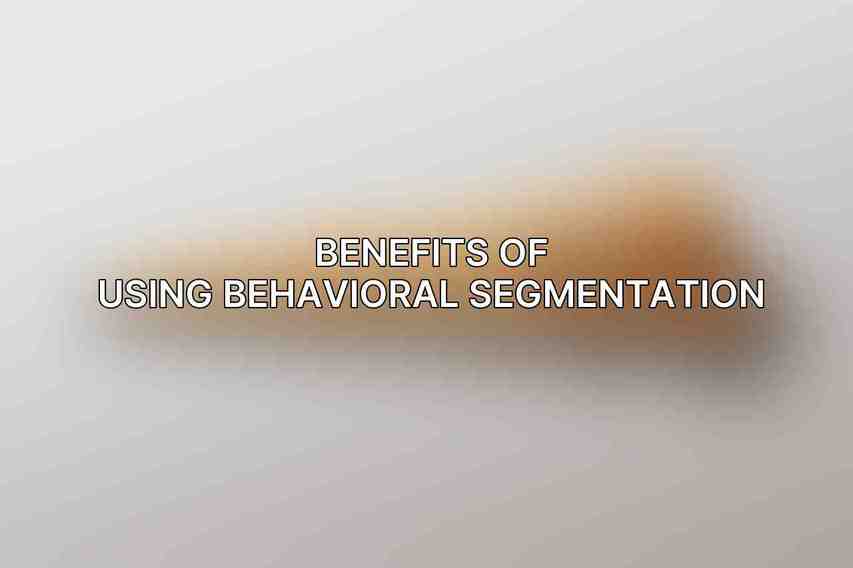 Benefits of Using Behavioral Segmentation