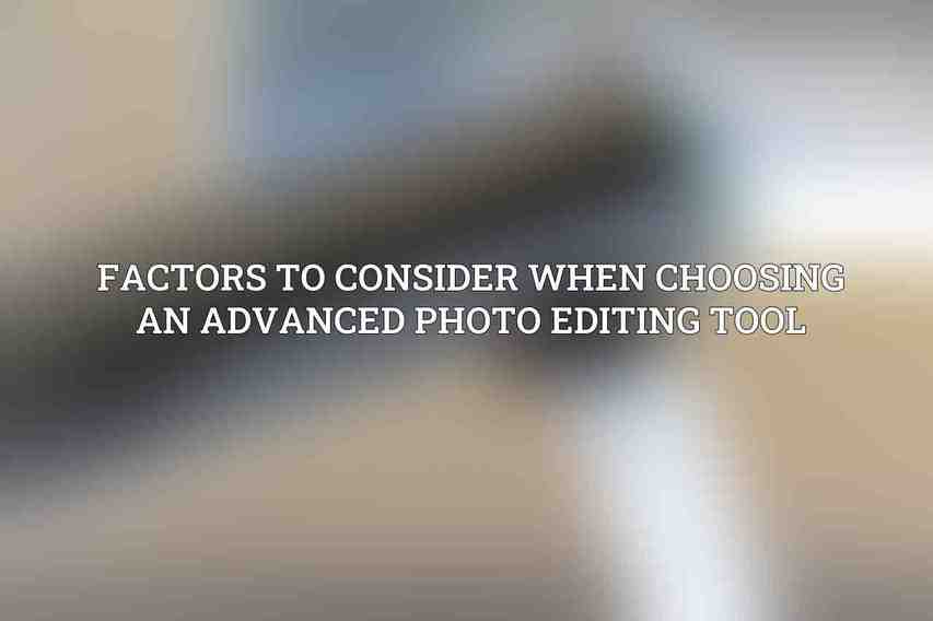 Factors to Consider When Choosing an Advanced Photo Editing Tool