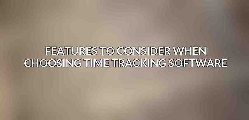 Features to Consider When Choosing Time Tracking Software