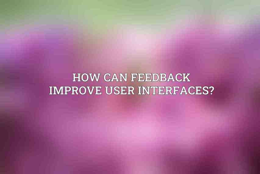 How can feedback improve User Interfaces?