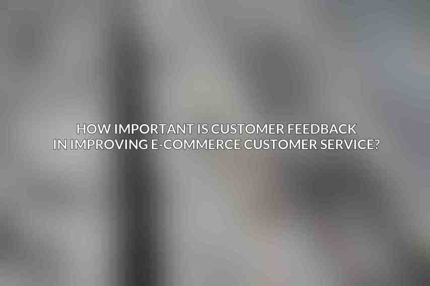 How important is customer feedback in improving e-commerce customer service?