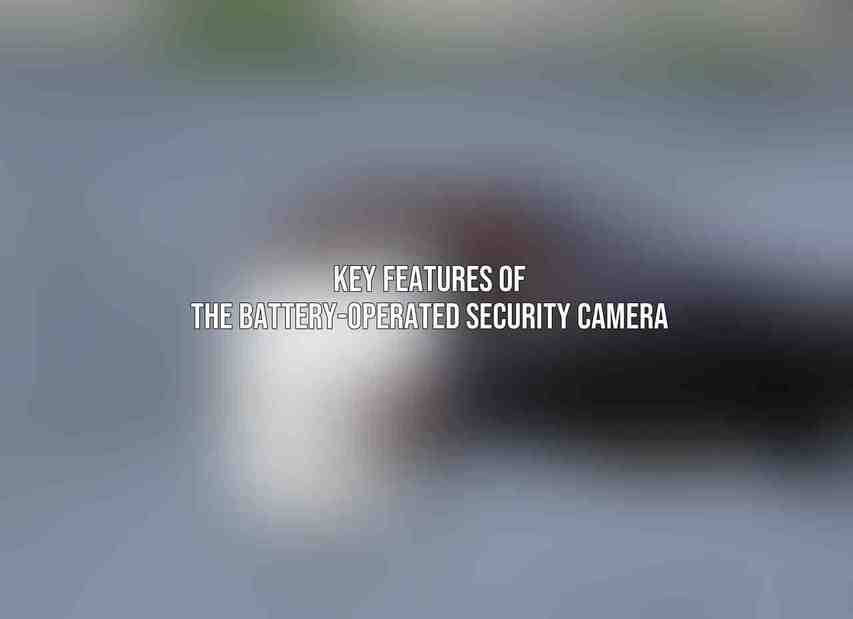 Key Features of the Battery-Operated Security Camera