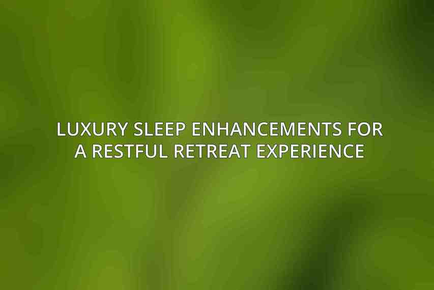 Luxury Sleep Enhancements for a Restful Retreat Experience