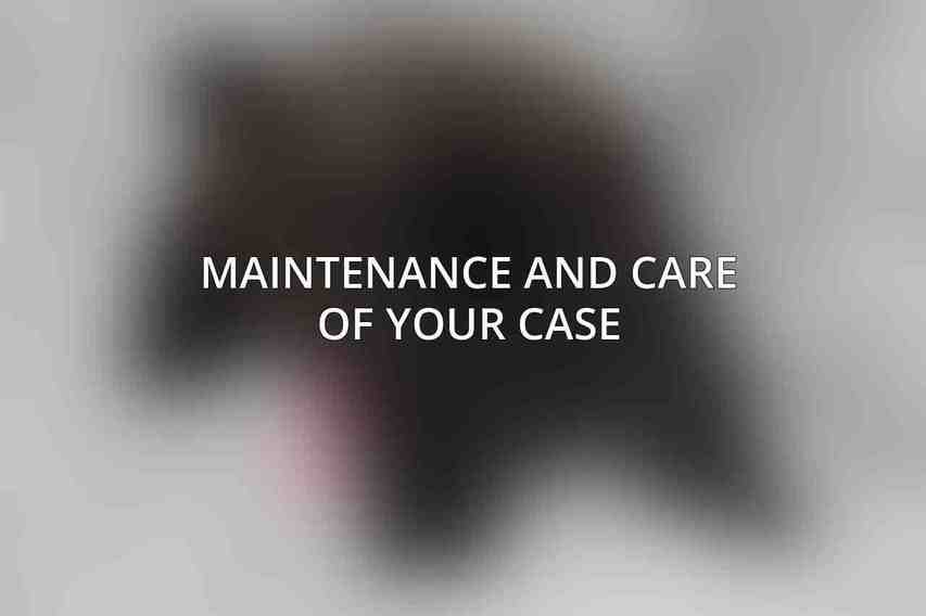 Maintenance and Care of Your Case