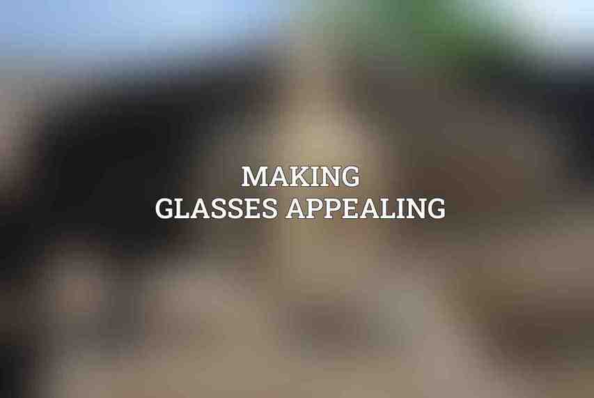 Making Glasses Appealing