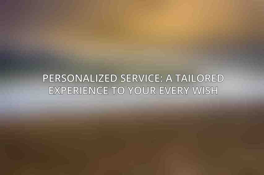 Personalized Service: A Tailored Experience to Your Every Wish