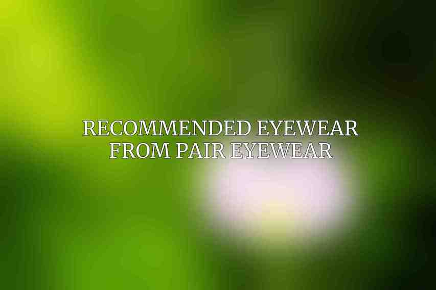 Recommended Eyewear from Pair Eyewear