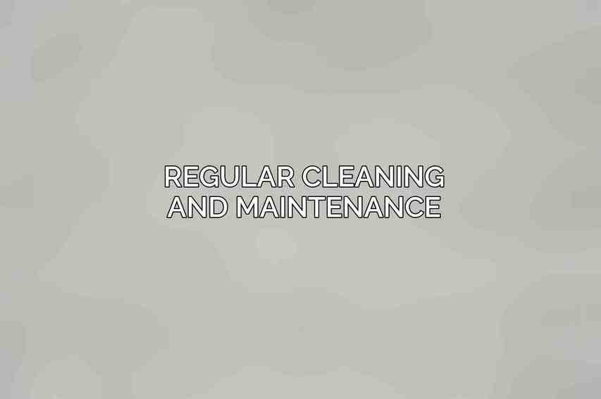 Regular Cleaning and Maintenance