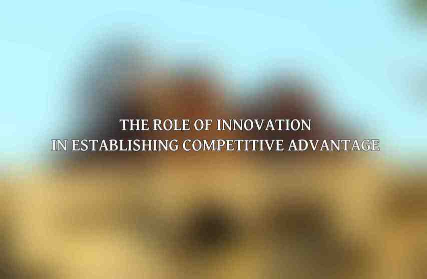 The Role of Innovation in Establishing Competitive Advantage