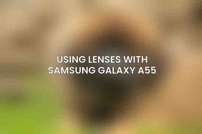 Using Lenses with Samsung Galaxy A55