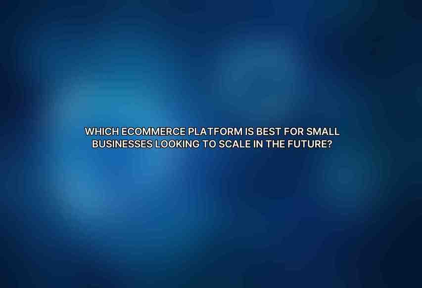 Which eCommerce platform is best for small businesses looking to scale in the future?