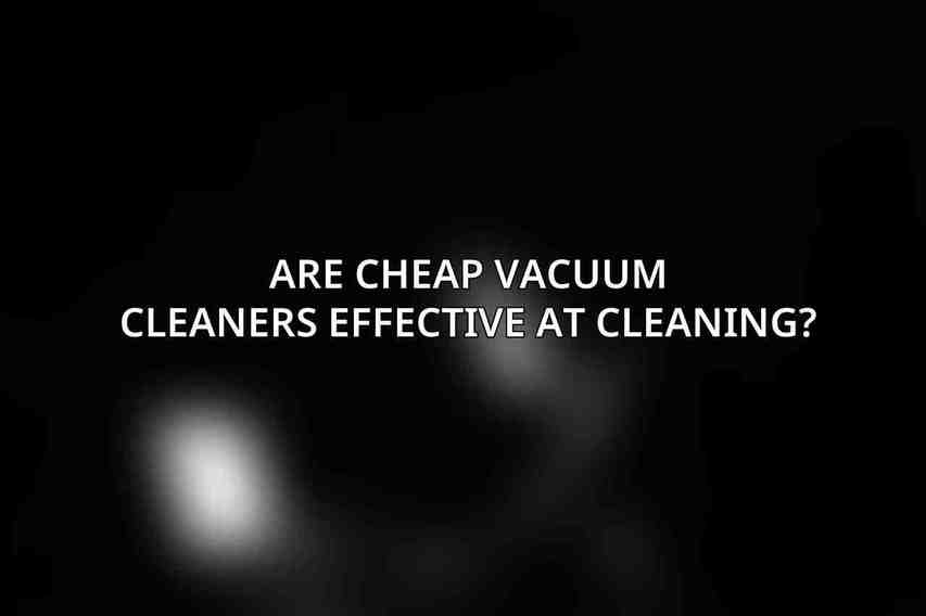 Are cheap vacuum cleaners effective at cleaning?