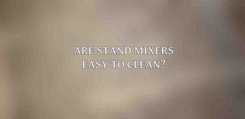 Are stand mixers easy to clean?