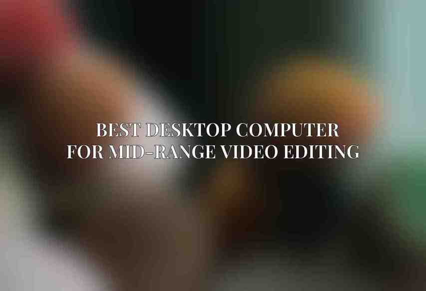  Best Desktop Computer for Mid-Range Video Editing 