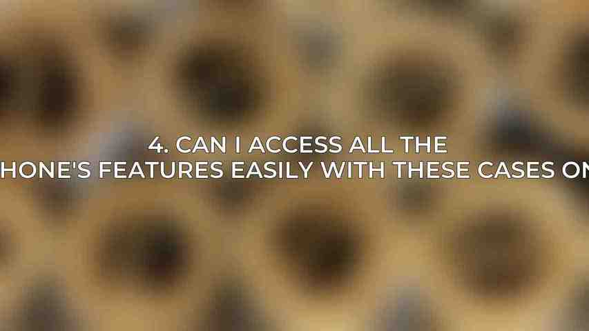 4. Can I access all the phone's features easily with these cases on?