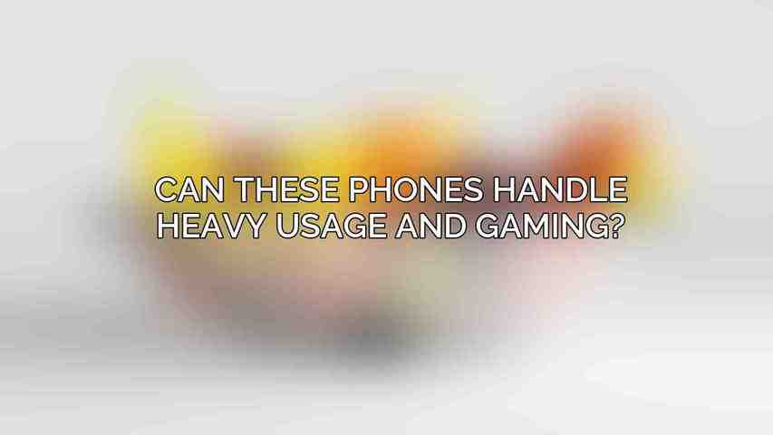 Can these phones handle heavy usage and gaming?