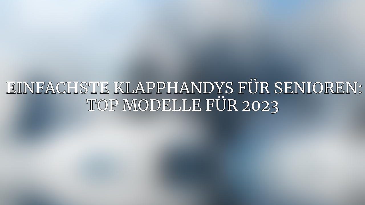 Einfachste Klapphandys für Senioren: Top ⚠️ Modelle für 2024
