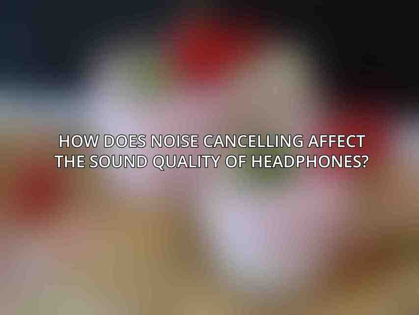 How does noise cancelling affect the sound quality of headphones?