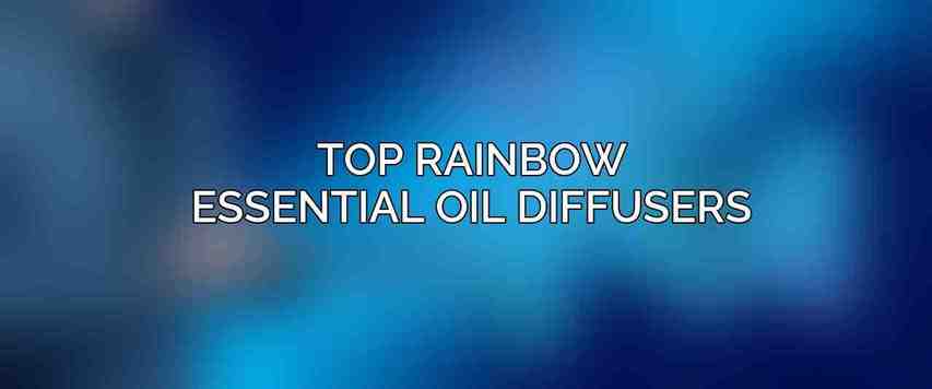 Top Rainbow Essential Oil Diffusers