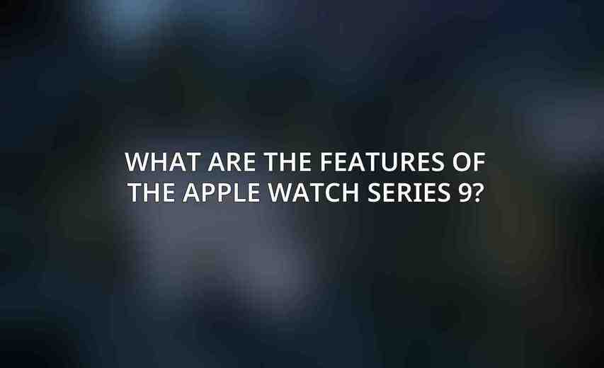 What are the features of the Apple Watch Series 9?