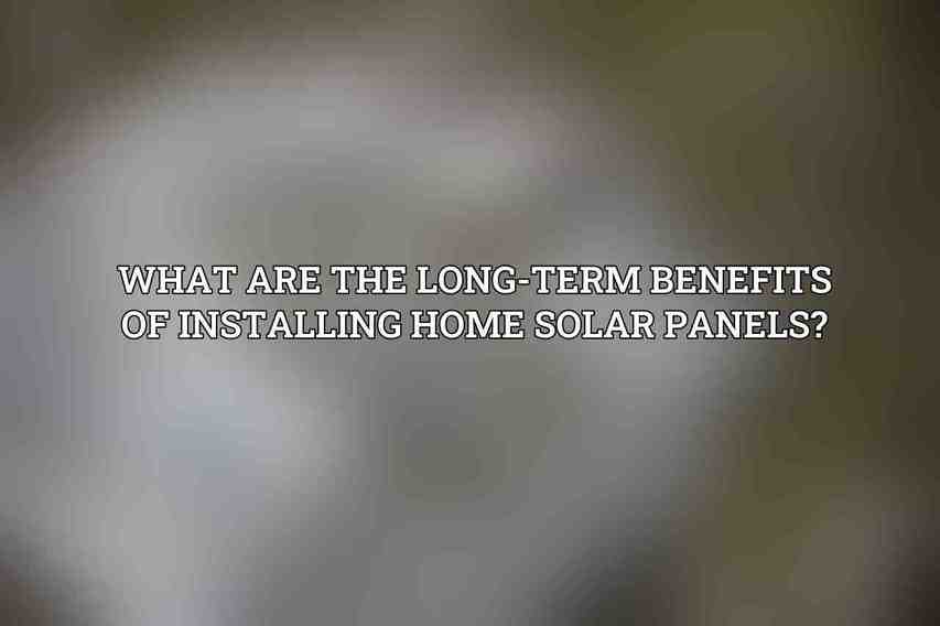 What are the long-term benefits of installing home solar panels?