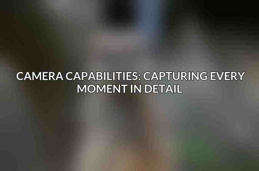 Camera Capabilities: Capturing Every Moment in Detail 