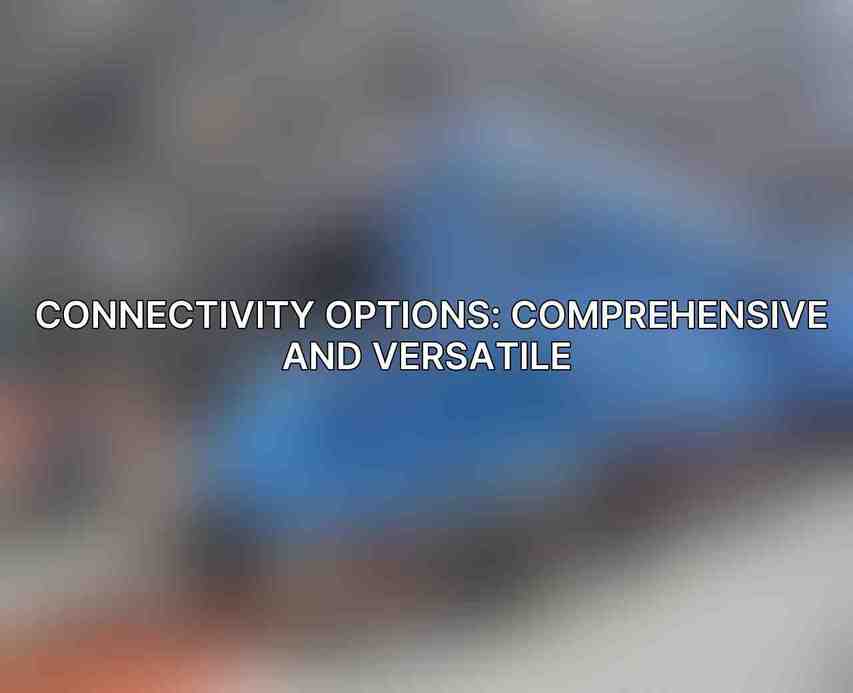 Connectivity Options: Comprehensive and Versatile 