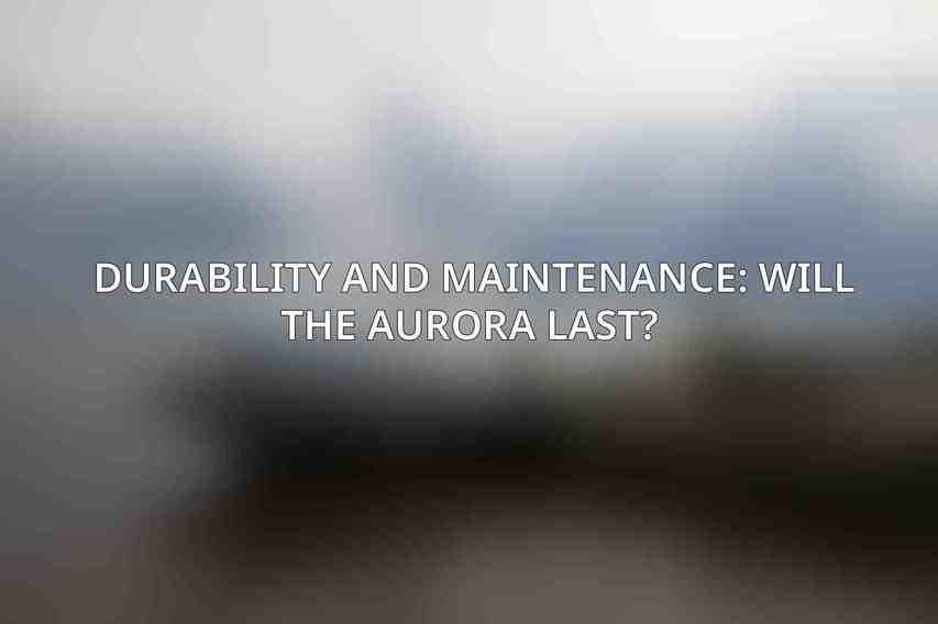 Durability and Maintenance: Will the Aurora Last? 