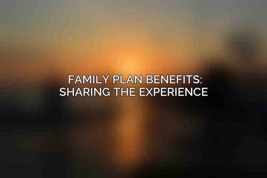 Family Plan Benefits: Sharing the Experience 