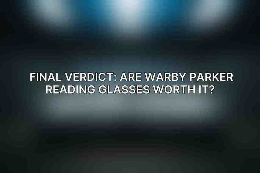 Final Verdict: Are Warby Parker Reading Glasses Worth It? 