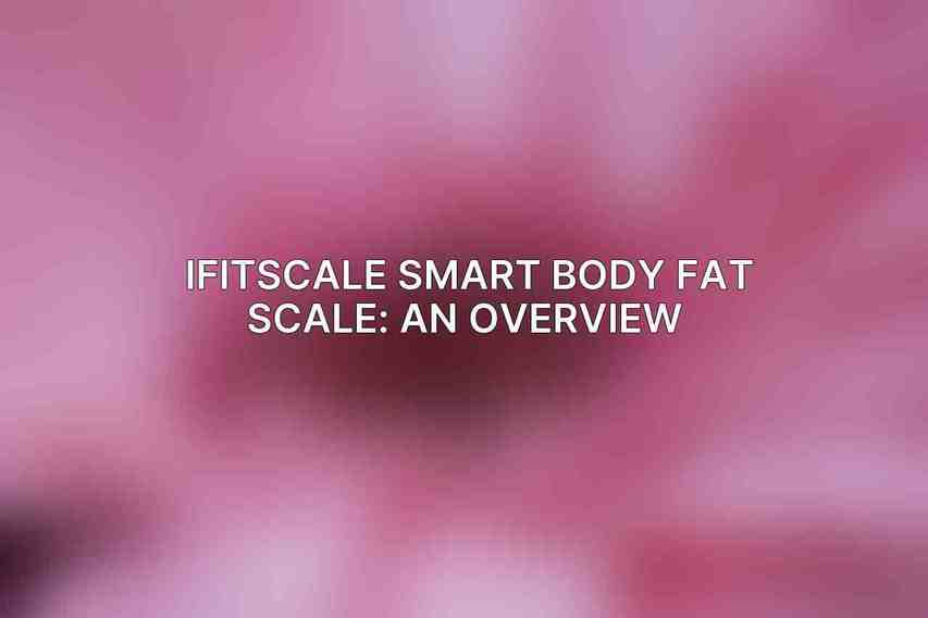 iFitScale Smart Body Fat Scale: An Overview 
