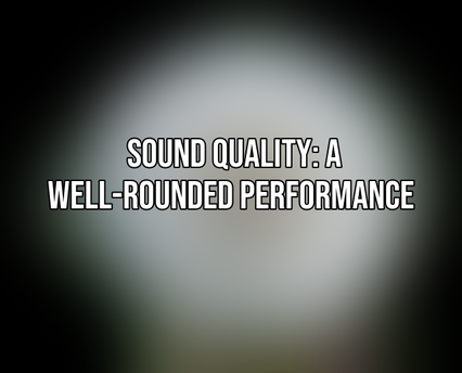 Sound Quality: A Well-Rounded Performance 